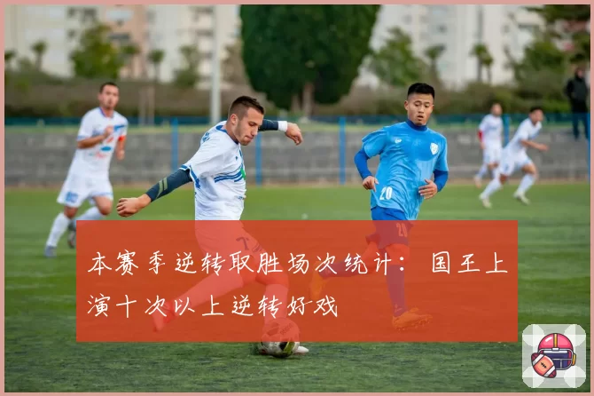 本赛季逆转取胜场次统计：国王上演十次以上逆转好戏