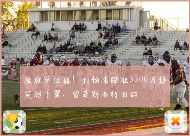 接班萨拉赫！利物浦瞄准3300万镑英超飞翼，曾是斯洛特旧部