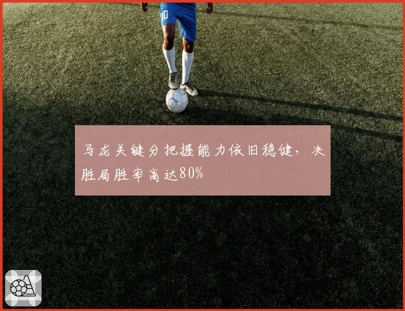 马龙关键分把握能力依旧稳健，决胜局胜率高达80%