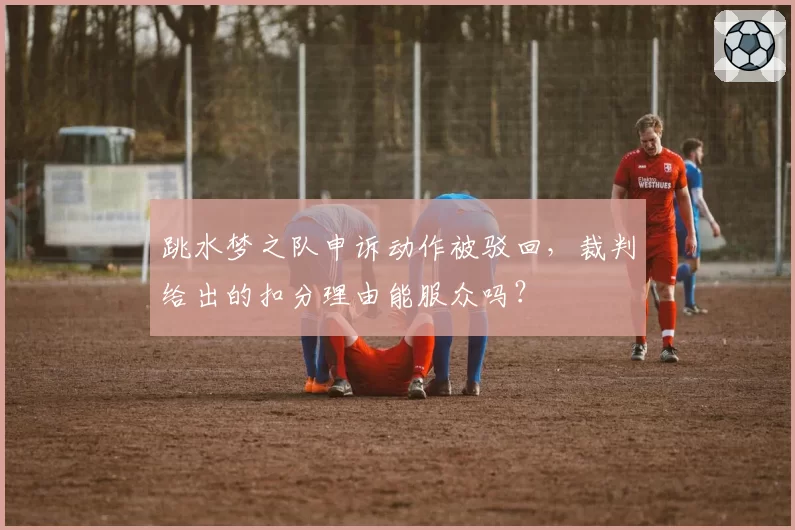 跳水梦之队申诉动作被驳回，裁判给出的扣分理由能服众吗？