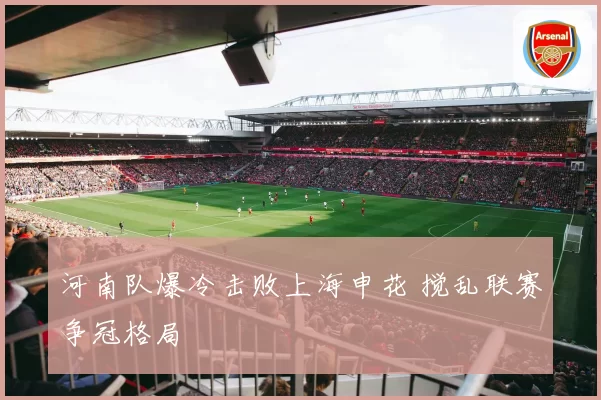河南队爆冷击败上海申花 搅乱联赛争冠格局