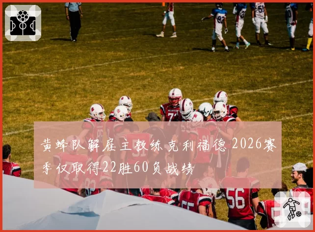 黄蜂队解雇主教练克利福德 2026赛季仅取得22胜60负战绩