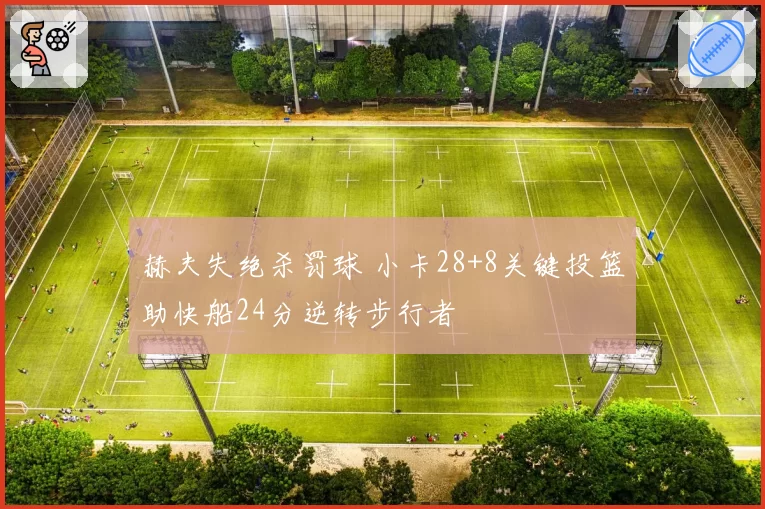 赫夫失绝杀罚球 小卡28+8关键投篮助快船24分逆转步行者