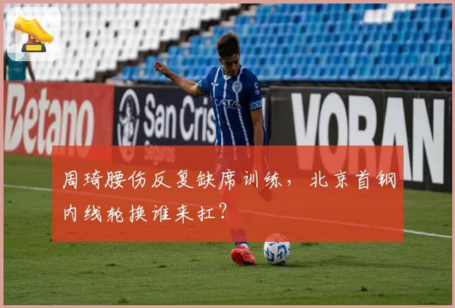 周琦腰伤反复缺席训练，北京首钢内线轮换谁来扛？