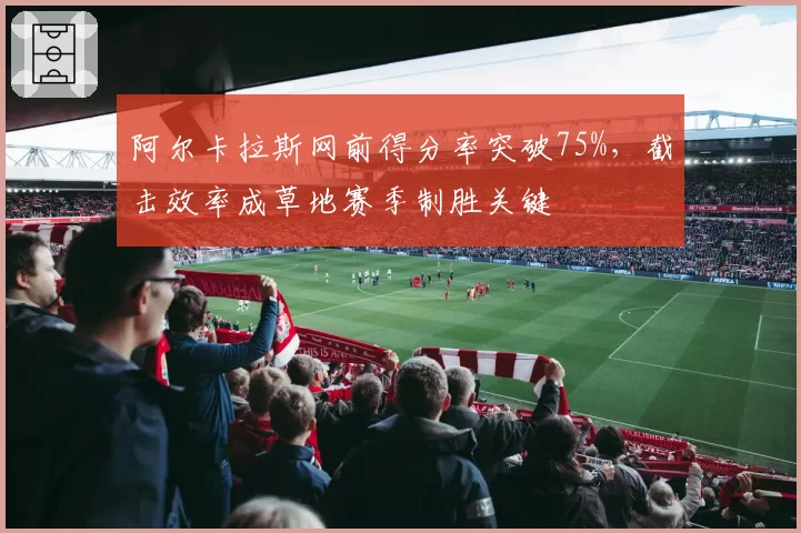 阿尔卡拉斯网前得分率突破75%，截击效率成草地赛季制胜关键